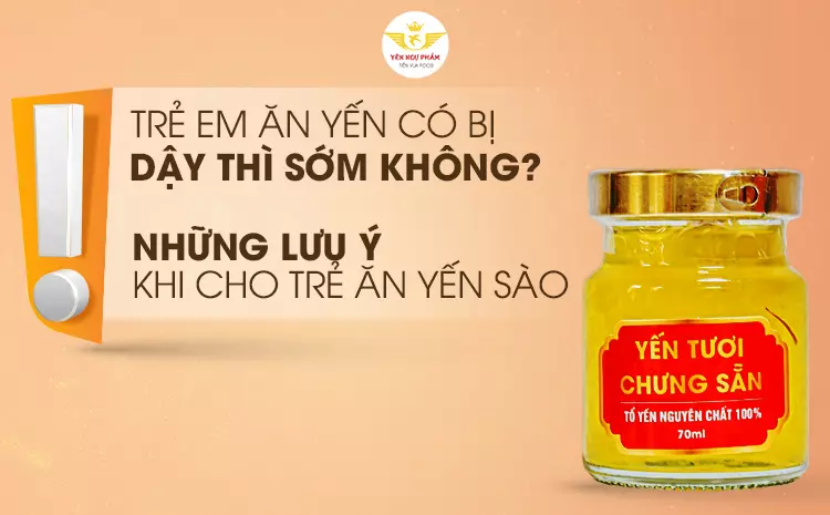 Trẻ em ăn yến có bị dậy thì sớm không? Những lưu ý khi cho trẻ ăn yến sào