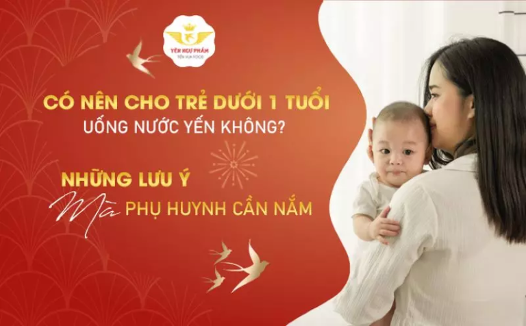 Có nên cho trẻ dưới 1 tuổi uống nước yến không? Những lưu ý mà phụ huynh cần nắm