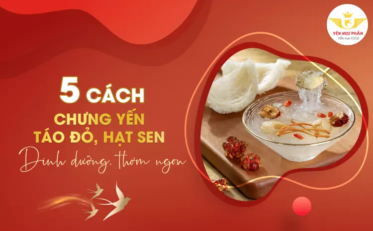5 cách chưng yến đường phèn táo đỏ, hạt sen, dinh dưỡng, thơm ngon